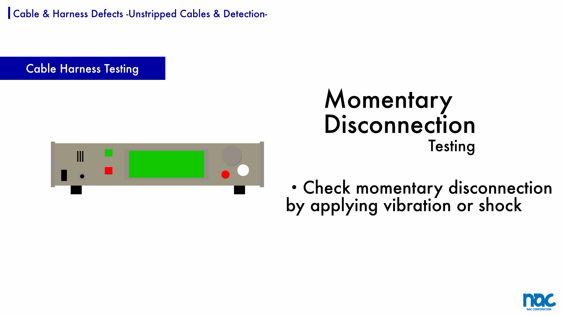 Momentary disconnection testing of the harness cable is required to confirm continuity under vibration and shock.
